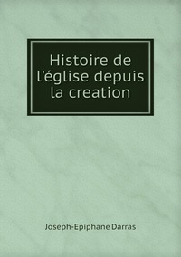Histoire de l'église depuis la creation, Joseph-Epiphane Darras обложка-превью