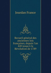 Recueil général des anciennes lois françaises, depuis l'an 420 jusqu'à la Révolution de 1789, Jourdan France обложка-превью