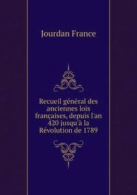 Recueil général des anciennes lois françaises, depuis l'an 420 jusqu'à la Révolution de 1789, Jourdan France обложка-превью
