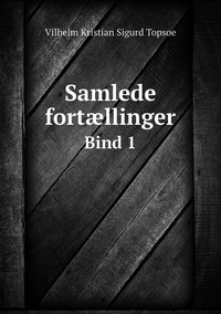 Samlede fortællinger: Bind 1, Vilhelm Kristian Sigurd Topsoe обложка-превью