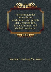 Forschungen des neunzehnten jahrhunderts im gebiete der Geburtshülfe, Frauenzimmer- und Kinderkrankheiten, Friedrich Ludwig Meissner обложка-превью