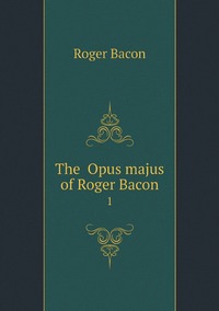 The ʻOpus majusʾ of Roger Bacon: Volume 1, Roger Bacon обложка-превью