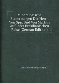 Mineralogische Bemerkungen Der Herrn Von Spix Und Von Martius Auf Ihrer Brasilianischen Reise (German Edition), C. F. P. de Martius обложка-превью