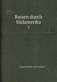 Reisen durch Südamerika: 3, Johann Jakob von Tschudi обложка-превью
