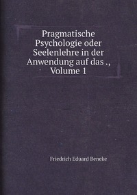 Pragmatische Psychologie oder Seelenlehre in der Anwendung auf das ., Volume 1, Friedrich Eduard Beneke обложка-превью
