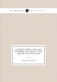 L'infortunée Caroline: comédie en trois actes, mêlée de couplets, Theodore Barriere обложка-превью