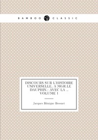 Discours sur l'histoire universelle, à Mgr.le Dauphin.: Avec la ., Volume 1, Bossuet Jacques Benigne обложка-превью