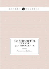 Das Schachspiel des XVI. Jahrhunderts, Antonius Van Der Linde обложка-превью