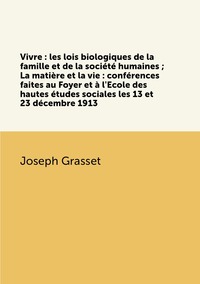 Vivre : les lois biologiques de la famille et de la société humaines ; La matière et la vie : conférences faites au Foyer et à l'Ecole des hautes études sociales les 13 et 23 décembre 1913, Joseph Grasset обложка-превью