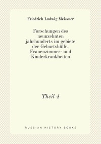 Forschungen des neunzehnten jahrhunderts im gebiete der Geburtshülfe, Frauenzimmer- und Kinderkrankheiten: Theil 4, Friedrich Ludwig Meissner обложка-превью