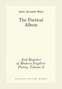 The Poetical Album: And Register of Modern Fugitive Poetry. Volume 2, Alaric Alexander Watts обложка-превью