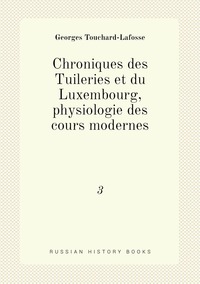 Chroniques des Tuileries et du Luxembourg, physiologie des cours modernes: 3, Georges Touchard-Lafosse обложка-превью