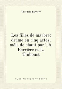 Les filles de marbre; drame en cinq actes, mêlé de chant par Th. Barrière et L. Thiboust, Theodore Barriere обложка-превью