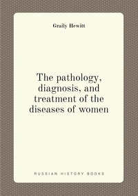 The pathology, diagnosis, and treatment of the diseases of women, Graily Hewitt обложка-превью