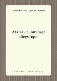 Atalzáide, ouvrage allégorique, Claude-Prosper Jolyot de Cr?ebillon обложка-превью