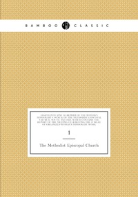 Eighteenth Annual Report of the Woman's Missionary Council of The Methodist Episcopal Church, South, 1927-1928, Which Contains the Report of the Meeting Celebrating the Jubilee of Organized Woman's Missionary Work: 1, The Methodist Episcopal Church обложка-превью