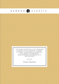 Les publications de la rue pendant le siége et la Commune. Satires--canards--complaintes--chansons--placard s et pamphlets. Bibliographie pittoresqve et anecdotiqve, Firmin Maillard обложка-превью
