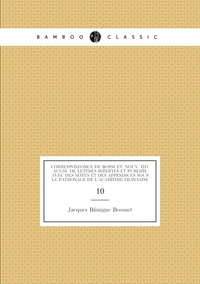 Correspondance de Bossuet. Nouv. éd. augm. de lettres inédites et publiée avec des notes et des appendices sous le patronage de l'Académie française: 10, Bossuet Jacques Benigne обложка-превью