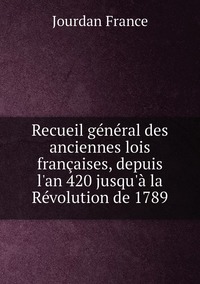 Recueil général des anciennes lois françaises, depuis l'an 420 jusqu'à la Révolution de 1789, Jourdan France обложка-превью