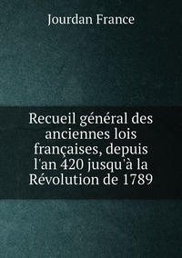 Recueil général des anciennes lois françaises, depuis l'an 420 jusqu'à la Révolution de 1789, Jourdan France обложка-превью