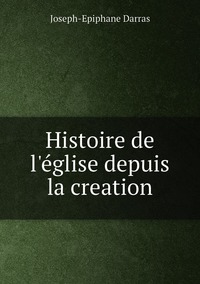 Histoire de l'église depuis la creation, Joseph-Epiphane Darras обложка-превью