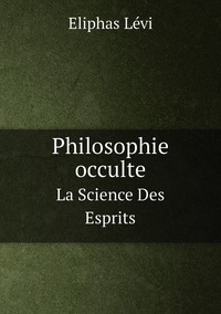 Philosophie occulte: La Science Des Esprits, Eliphas Levi обложка-превью