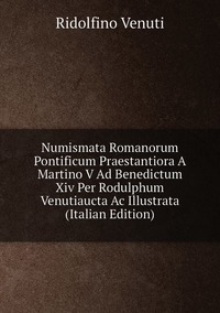 Numismata Romanorum Pontificum Praestantiora A Martino V Ad Benedictum Xiv Per Rodulphum Venutiaucta Ac Illustrata (Italian Edition), Ridolfino Venuti обложка-превью