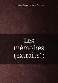 Les mémoires (extraits);, Louis de Rouvroy Saint-Simon обложка-превью