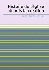 Histoire de l'église depuis la creation, Joseph-Epiphane Darras обложка-превью