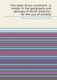The story of our continent : a reader in the geography and geology of North America : for the use of schools, Nathaniel Southgate Shaler обложка-превью