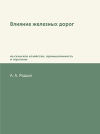 Влияние железных дорог на сельское хозяйство, промышленность и торговлю, А.А. Радциг обложка-превью