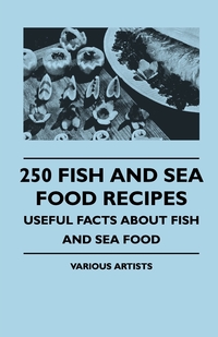 250 Fish and Sea Food Recipes - Useful Facts about Fish and Sea Food, Various обложка-превью