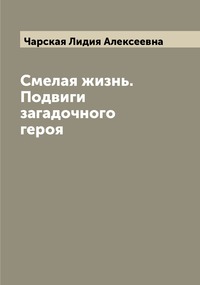Смелая жизнь. Подвиги загадочного героя, Чарская Лидия Алексеевна обложка-превью