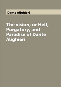 The vision; or Hell, Purgatory, and Paradise of Dante Alighieri, Dante Alighieri обложка-превью