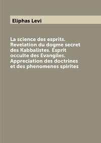 La science des esprits. Revelation du dogme secret des Kabbalistes. Esprit occulte des Evangiles. Appreciation des doctrines et des phenomenes spirites, Eliphas Levi обложка-превью
