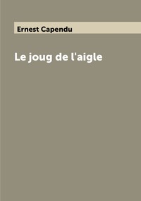Le joug de l'aigle, Ernest Capendu обложка-превью