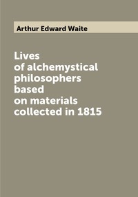 Lives of alchemystical philosophers based on materials collected in 1815, Arthur Edward Waite обложка-превью