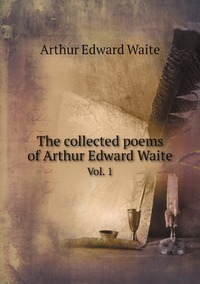 The collected poems of Arthur Edward Waite: Vol. 1, Arthur Edward Waite обложка-превью