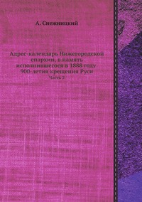 Адрес-календарь Нижегородской епархии, в память исполнившегося в 1888 году 900-летия крещения Руси: Часть 2, А. Снежницкий обложка-превью