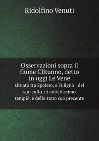 Osservazioni sopra il fiume Clitunno, detto in oggi Le Vene: situato tra Spoleto, e Fuligno : del suo culto, et antichissimo tempio, e dello stato suo presente (Italian Edition), Ridolfino Venuti обложка-превью