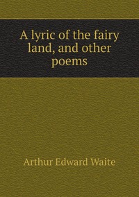 A lyric of the fairy land, and other poems, Arthur Edward Waite обложка-превью