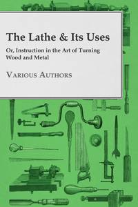 The Lathe & Its Uses - Or, Instruction in the Art of Turning Wood and Metal, Various обложка-превью