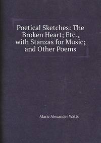 Poetical Sketches: The Broken Heart; Etc., with Stanzas for Music; and Other Poems, Alaric Alexander Watts обложка-превью