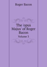 The 'opus Majus' of Roger Bacon: Volume 3, Roger Bacon обложка-превью